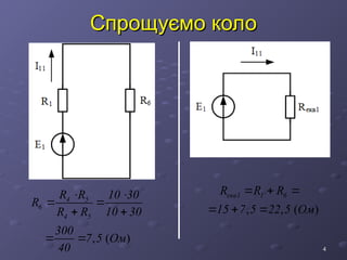 4
4
Спрощуємо коло
Спрощуємо коло
, ( )
4 5
6
4 5
R R 10 30
R
R R 10 30
300
7 5 Ом
40
 
 
 
 
, , ( )
екв1 1 6
R R R
15 7 5 22 5 Ом
  
  
 