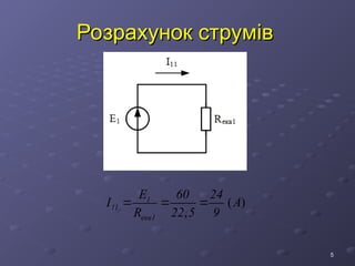 5
5
Розрахунок струмів
Розрахунок струмів
( )
,
1
11
екв1
E 60 24
I А
R 22 5 9
  
 