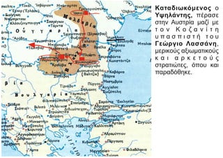 Καταδιωκόμενος ο
Υψηλάντης, πέρασε
στην Αυστρία μαζί με
τ ο ν Κ ο ζ α ν ί τ η
υ π α σ π ι σ τ ή τ ο υ
Γεώργιο Λασσάνη,
μερικούς αξιωματικούς
κ α ι α ρ κ ε τ ο ύ ς
στρατιώτες, όπου και
παραδόθηκε.
Δραγατσάνι
 