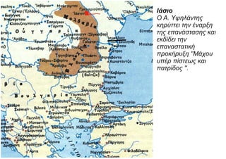 Ιάσιο
Ο Α. Υψηλάντης
κηρύττει την έναρξη
της επανάστασης και
εκδίδει την
επαναστατική
προκήρυξη ''Μάχου
υπέρ πίστεως και
πατρίδος ''.
 