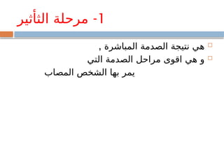 1
-
‫الثأثير‬ ‫مرحلة‬

, ‫المباشرة‬ ‫الصدمة‬ ‫نتيجة‬ ‫هي‬

‫التي‬ ‫الصدمة‬ ‫مراحل‬ ‫اقوى‬ ‫هي‬ ‫و‬
‫المصاب‬ ‫الشخص‬ ‫بها‬ ‫يمر‬
 