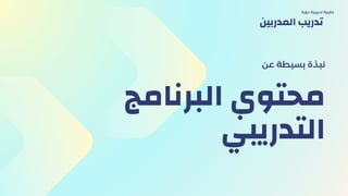 ‫البرنامج‬ ‫محتوي‬
‫التدريبي‬
‫عن‬ ‫بسيطة‬ ‫نبذة‬
‫دورة‬ ‫تدريبية‬ ‫حقيبة‬
‫المدربين‬ ‫تدريب‬
 