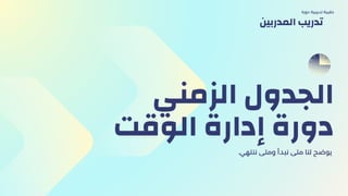 ‫الزمني‬ ‫الجدول‬
‫الوقت‬ ‫إدارة‬ ‫دورة‬
.‫ننتهي‬ ‫ومتى‬ ‫نبدأ‬ ‫متى‬ ‫لنا‬ ‫يوضح‬
‫دورة‬ ‫تدريبية‬ ‫حقيبة‬
‫المدربين‬ ‫تدريب‬
 