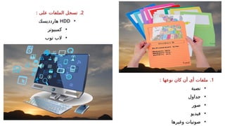 .2
: ‫على‬ ‫الملفات‬ ‫تسجل‬
•
HDD
‫هاردديسك‬
•
‫كمبيوتر‬
•
‫توب‬ ‫الب‬
.1
: ‫نوعها‬ ‫كان‬ ‫أن‬ ‫أى‬ ‫ملفات‬
•
‫نصية‬
•
‫جداول‬
•
‫صور‬
•
‫فيديو‬
•
‫وغيرها‬ ‫صوتيات‬
 