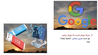 .5
‫لنا‬ ‫قدمت‬ ‫جوجل‬ ‫شركة‬
‫درايف‬ ‫جوجل‬
:
‫خدمة‬ ‫هو‬
‫سحابي‬ ‫تخزين‬
‫ملفاتنا‬ ‫(لحفظ‬ .
)‫فيه‬
 