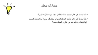 •
‫معي؟‬ ‫مشاركته‬ ‫تم‬ ‫مجلد‬ ‫داخل‬ ‫ملفات‬ ‫حذفت‬ ‫حال‬ ‫في‬ ‫يحدث‬ ‫ماذا‬
•
‫للمجلد‬ ‫يحدث‬ ‫ماذا‬ ‫معي؟‬ ‫مشاركته‬ ‫تم‬ ‫الذي‬ ‫المجلد‬ ‫حذفت‬ ‫حال‬ ‫في‬ ‫يحدث‬ ‫ماذا‬
‫معي؟‬ ‫المجلد‬ ‫شارك‬ ‫من‬ ‫عند‬ ‫داخله‬ ‫الملفات‬ ‫او‬
‫مجلد‬ ‫مشاركة‬
 