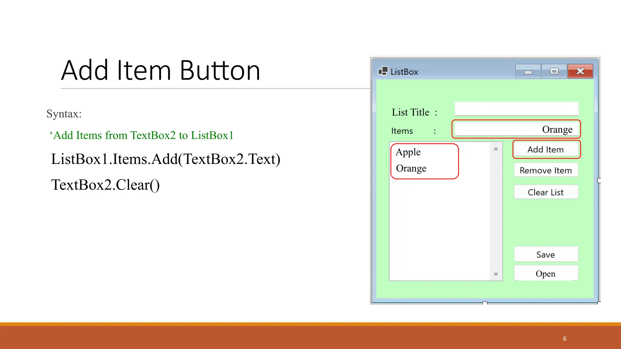 6
Add Item Button
Syntax:
‘Add Items from TextBox2 to ListBox1
ListBox1.Items.Add(TextBox2.Text)
TextBox2.Clear()
List Title :
Open
Orange
Apple
Orange
 