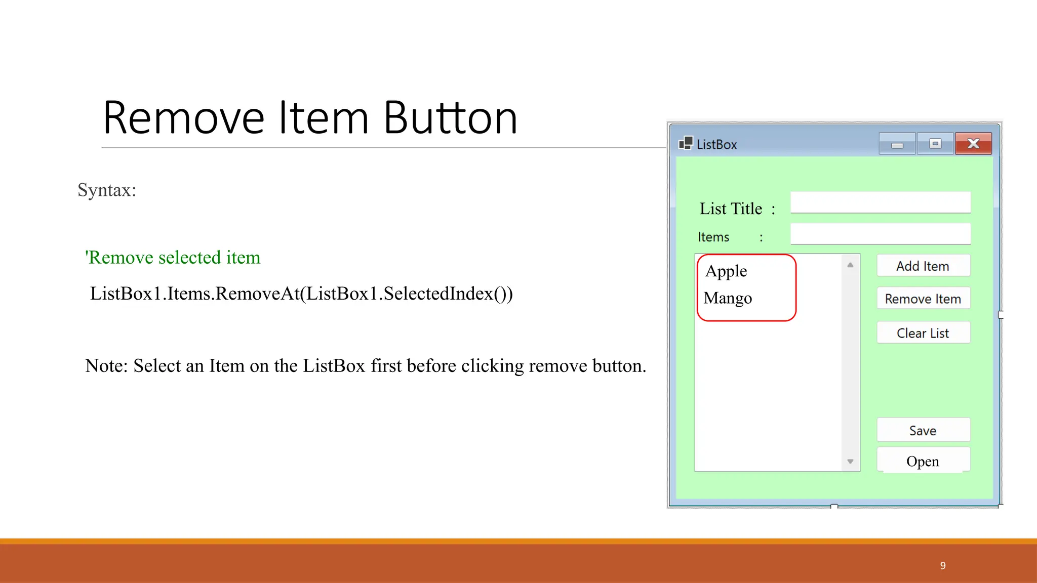 9
Remove Item Button
Syntax:
'Remove selected item
ListBox1.Items.RemoveAt(ListBox1.SelectedIndex())
Note: Select an Item on the ListBox first before clicking remove button.
List Title :
Open
Apple
Mango
 