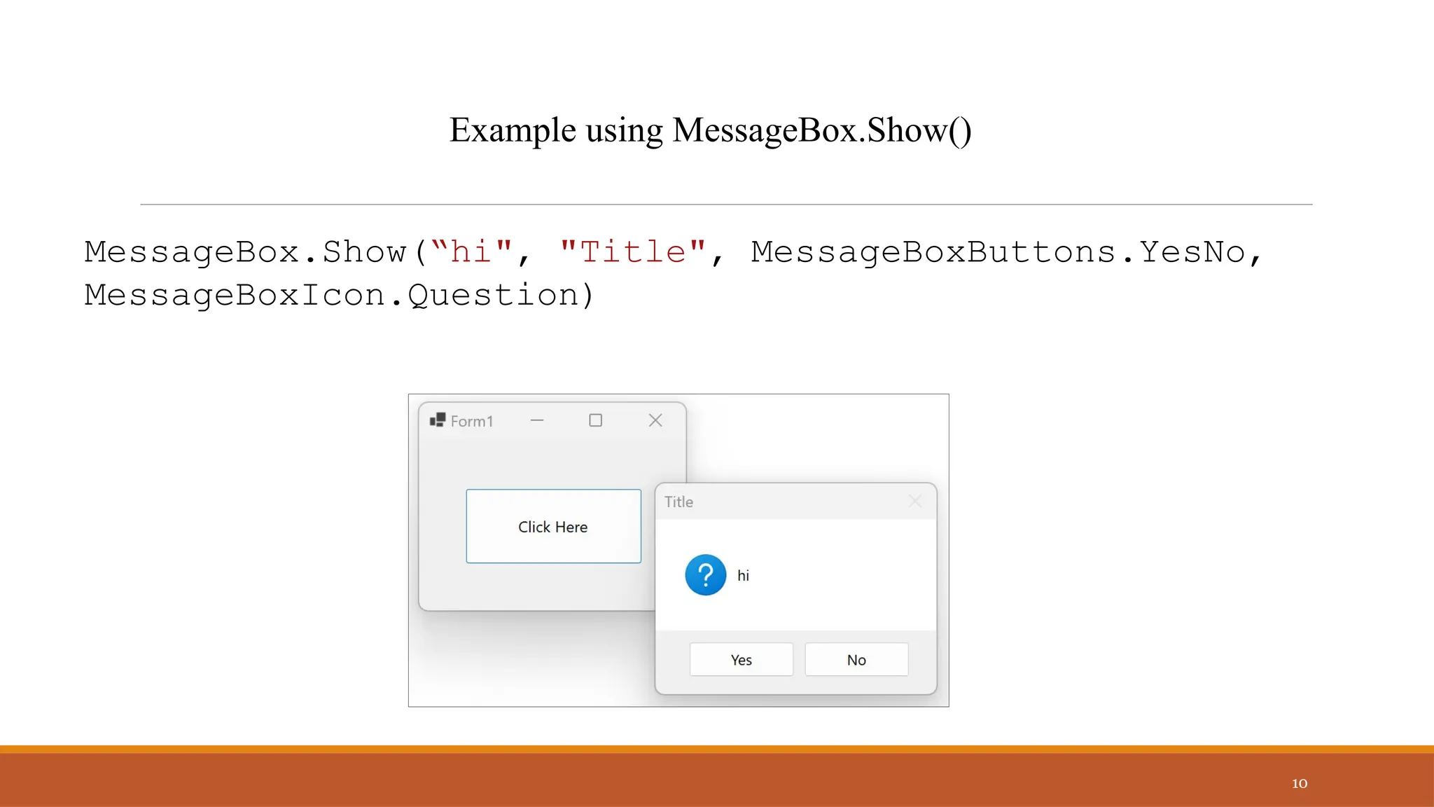 MessageBox.Show(“hi", "Title", MessageBoxButtons.YesNo,
MessageBoxIcon.Question)
10
Example using MessageBox.Show()
 
