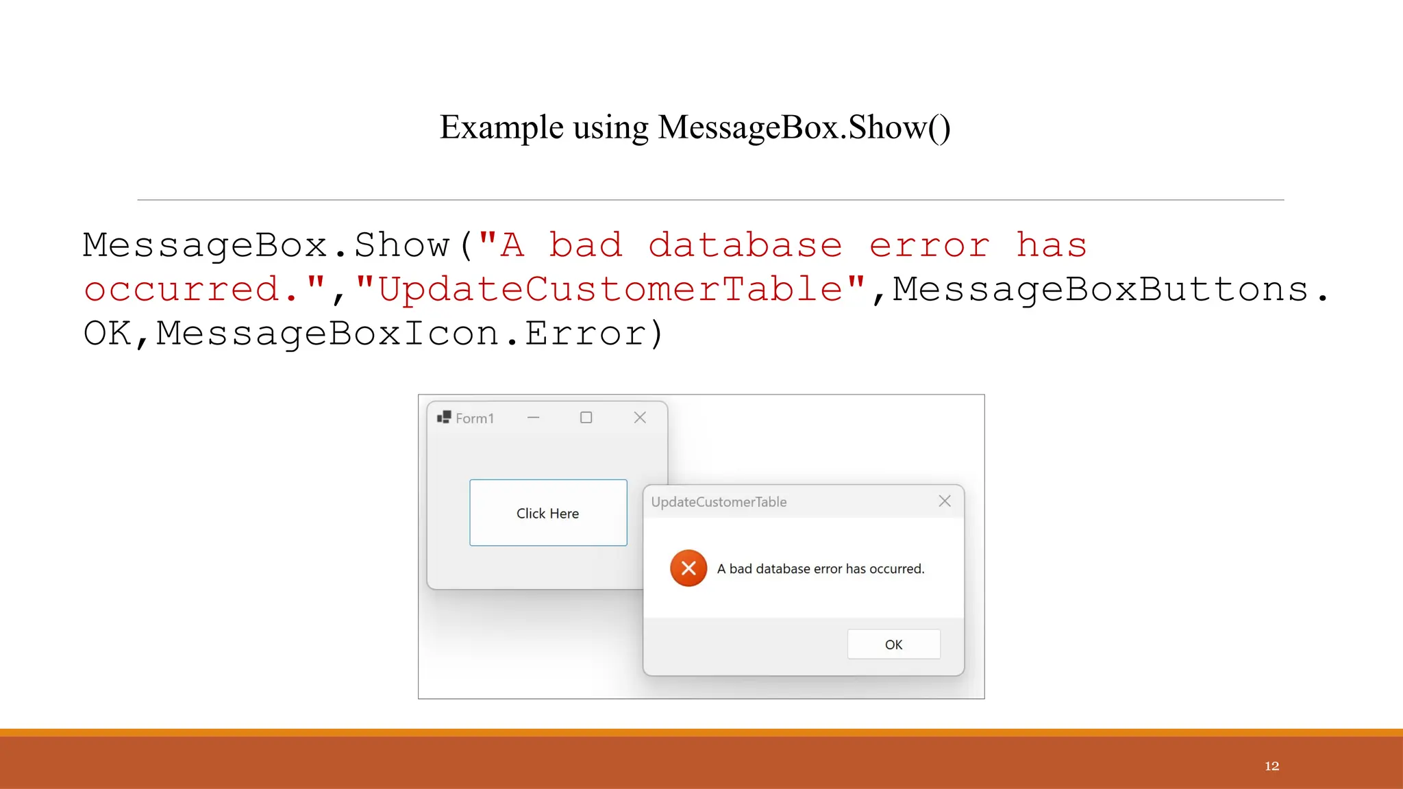 MessageBox.Show("A bad database error has
occurred.","UpdateCustomerTable",MessageBoxButtons.
OK,MessageBoxIcon.Error)
12
Example using MessageBox.Show()
 