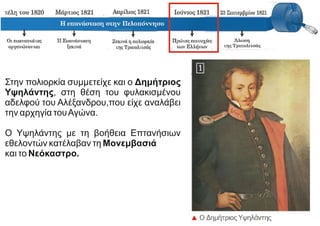 Στην πολιορκία συμμετείχε και ο Δημήτριος
Υψηλάντης, στη θέση του φυλακισμένου
αδελφού του Αλέξανδρου,που είχε αναλάβει
την αρχηγία τουΑγώνα.
Ο Υψηλάντης με τη βοήθεια Επτανήσιων
εθελοντών κατέλαβαν τη Μονεμβασιά
και το Νεόκαστρο.
 