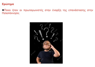 Ερώτημα
lΠοιοι ήταν οι πρωταγωνιστές στην έναρξη της επανάστασης στην
Πελοπόννησο;
 