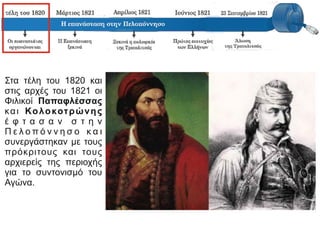 Στα τέλη του 1820 και
στις αρχές του 1821 οι
Φιλικοί Παπαφλέσσας
και Κολοκοτρώνης
έ φ τ α σ α ν σ τ η ν
Π ε λ ο π ό ν ν η σ ο κ α ι
συνεργάστηκαν με τους
πρόκριτους και τους
αρχιερείς της περιοχής
για το συντονισμό του
Αγώνα.
 
