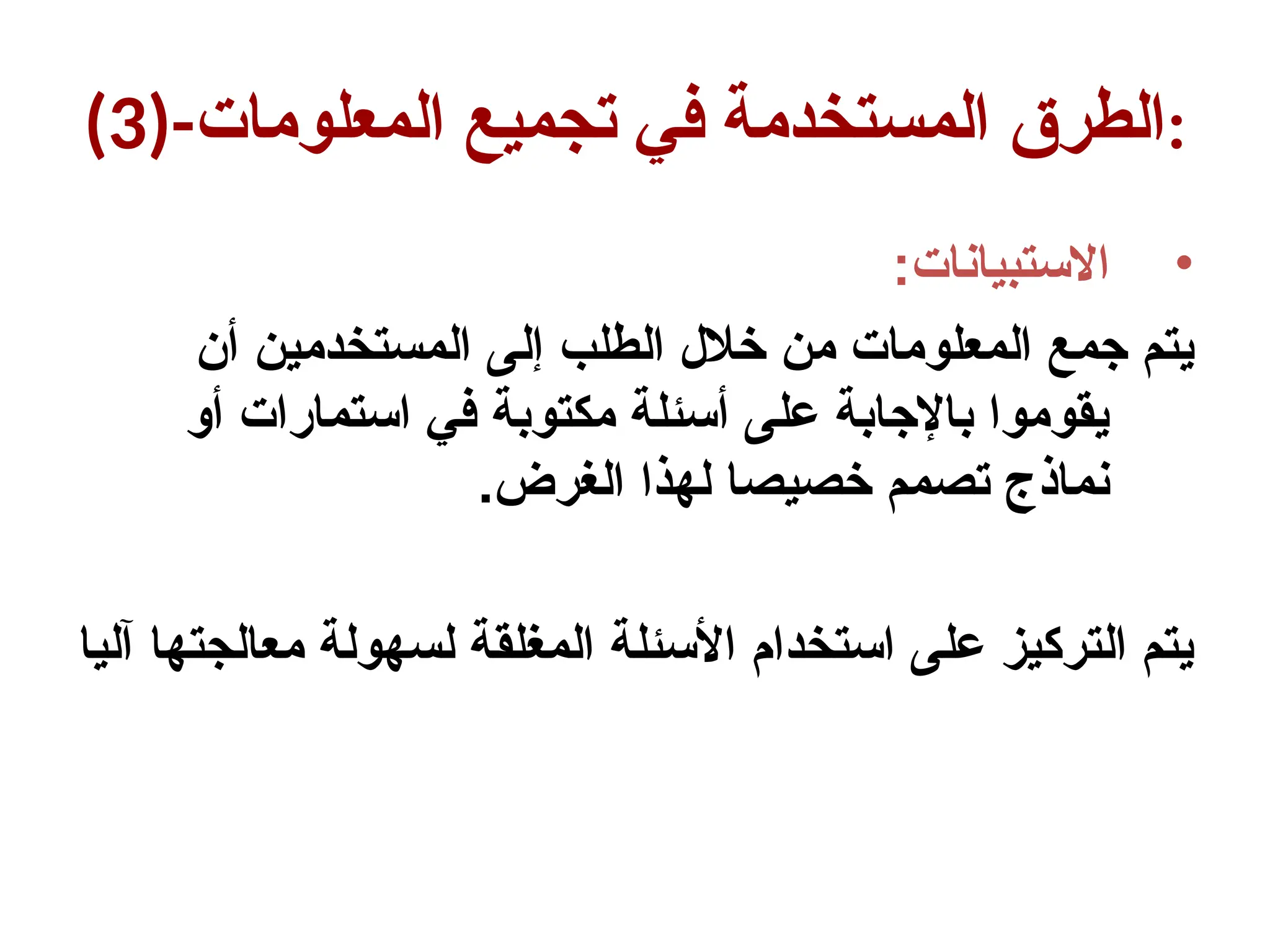 (3)-‫المعلومات‬ ‫تجميع‬ ‫في‬ ‫المستخدمة‬ ‫الطرق‬:
•
:‫االستبيانات‬
‫أن‬ ‫المستخدمين‬ ‫إلى‬ ‫الطلب‬ ‫خالل‬ ‫من‬ ‫المعلومات‬ ‫جمع‬ ‫يتم‬
‫أو‬ ‫استمارات‬ ‫في‬ ‫مكتوبة‬ ‫أسئلة‬ ‫على‬ ‫باإلجابة‬ ‫يقوموا‬
.‫الغرض‬ ‫لهذا‬ ‫خصيصا‬ ‫تصمم‬ ‫نماذج‬
‫آليا‬ ‫معالجتها‬ ‫لسهولة‬ ‫المغلقة‬ ‫األسئلة‬ ‫استخدام‬ ‫على‬ ‫التركيز‬ ‫يتم‬
 