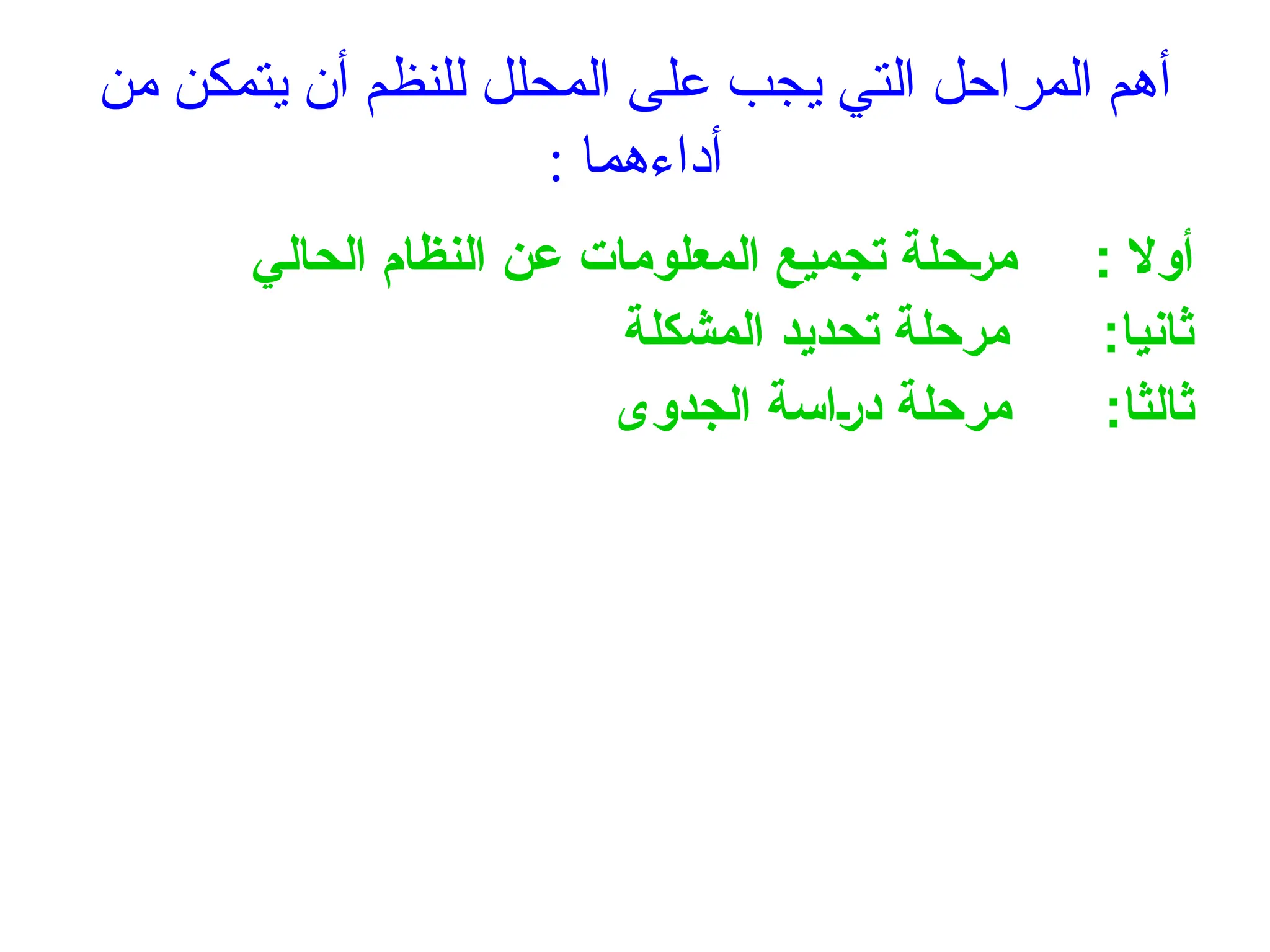 ‫من‬ ‫يتمكن‬ ‫أن‬ ‫للنظم‬ ‫المحلل‬ ‫على‬ ‫يجب‬ ‫التي‬ ‫المراحل‬ ‫أهم‬
: ‫أداءهما‬
‫الحالي‬ ‫النظام‬ ‫عن‬ ‫المعلومات‬ ‫تجميع‬ ‫حلة‬+‫ر‬‫م‬ : ‫أوال‬
‫المشكلة‬ ‫تحديد‬ ‫مرحلة‬ :‫ثانيا‬
‫الجدوى‬ ‫اسة‬+‫ر‬‫د‬ ‫مرحلة‬ :‫ثالثا‬
 