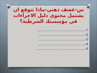 ‫ان‬ ‫تتوقع‬ ‫ماذا‬-‫ذهني‬ ‫عصف‬-‫س‬
‫االجراءات‬ ‫دليل‬ ‫محتوي‬ ‫يشتمل‬
‫الشرطية؟‬ ‫مؤسستك‬ ‫في‬
1
.....................................................-
2
....................................................-
3
....................................................-
4
....................................................-
5
......................................................-
 
