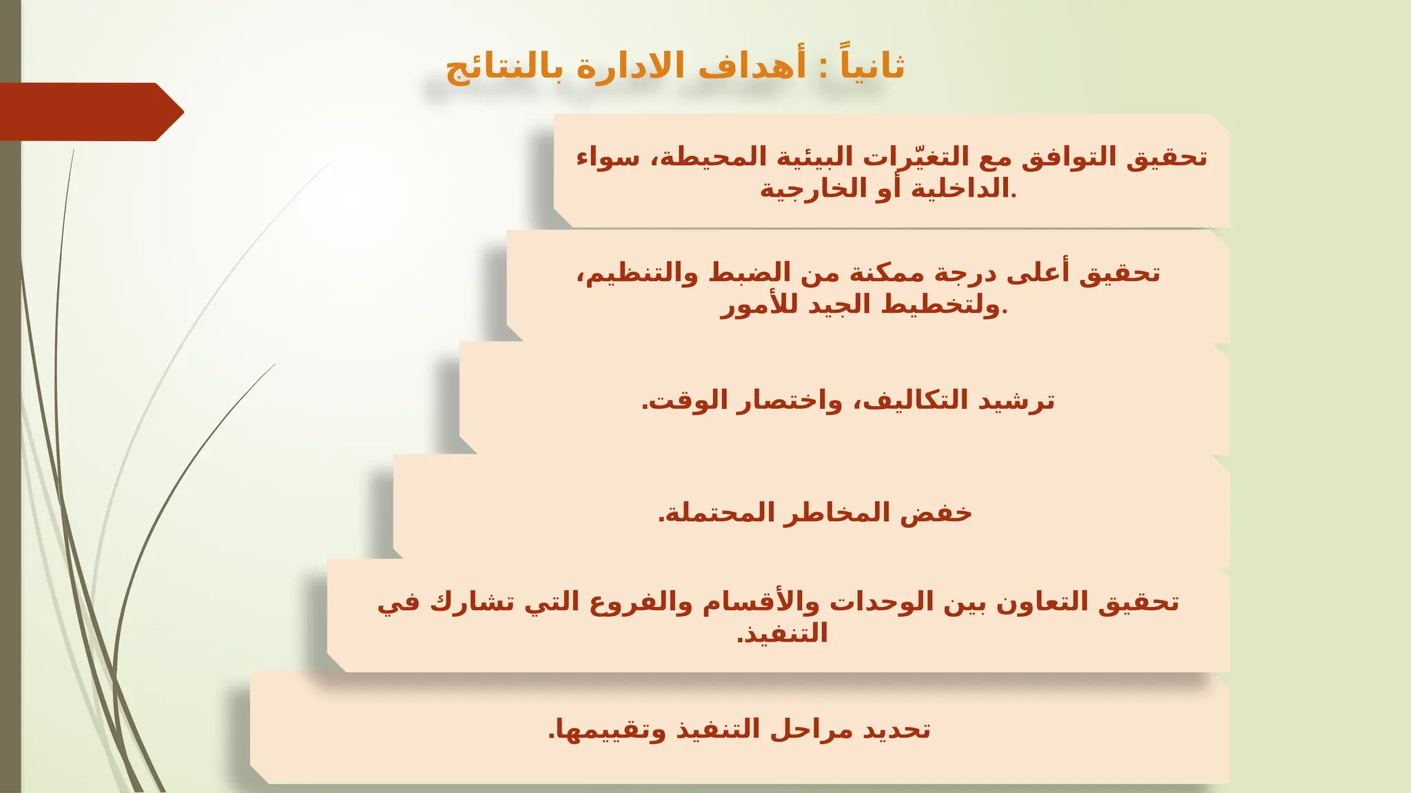 ‫سواء‬ ،‫المحيطة‬ ‫البيئية‬ ‫رات‬ّ‫ي‬‫التغ‬ ‫مع‬ ‫التوافق‬ ‫تحقيق‬
‫الخارجية‬ ‫أو‬ ‫الداخلية‬.
‫وتقييمها‬ ‫التنفيذ‬ ‫مراحل‬ ‫تحديد‬
.
،‫والتنظيم‬ ‫الضبط‬ ‫من‬ ‫ممكنة‬ ‫درجة‬ ‫أعلى‬ ‫تحقيق‬
‫لألمور‬ ‫الجيد‬ ‫ولتخطيط‬.
.‫الوقت‬ ‫واختصار‬ ،‫التكاليف‬ ‫ترشيد‬
.‫المحتملة‬ ‫المخاطر‬ ‫خفض‬
‫في‬ ‫تشارك‬ ‫التي‬ ‫والفروع‬ ‫واألقسام‬ ‫الوحدات‬ ‫بين‬ ‫التعاون‬ ‫تحقيق‬
.‫التنفيذ‬
:
‫بالنتائج‬ ‫االدارة‬ ‫أهداف‬ ً‫ثانيا‬
 