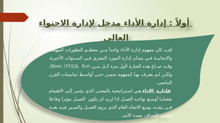 ‫االحتواء‬ ‫إلدارة‬ ‫مدخل‬ ‫األداء‬ ‫إدارة‬ : ً‫أوال‬
‫العالي‬
‫ة‬ ‫المهم‬ ‫التطورات‬ ‫م‬ ‫معظ‬ ‫ن‬ ‫م‬ َ‫واحدا‬ ‫األداء‬ ‫إدارة‬ ‫مفهوم‬ ‫كان‬ ‫د‬ ‫لق‬
،‫األخيرة‬ ‫نوات‬ ‫الس‬ ‫ي‬ ‫ف‬ ‫البشري‬ ‫المورد‬ ‫إدارة‬ ‫ميدان‬ ‫ي‬ ‫ف‬ ‫ة‬ ‫وااليجابي‬
‫ن‬ ‫م‬ ‫ل‬ ‫ك‬ ‫مرة‬ ‫ألول‬ ‫العبارة‬ ‫هذه‬ ‫اغ‬ ‫ص‬ ‫د‬ ‫وق‬
Beer,1976)& Ruh
)
،
‫القرن‬ ‫ثمانينيات‬ ‫ط‬ ‫أواس‬ ‫ى‬ ‫حت‬ ‫ز‬ ‫متمي‬ ‫كمفهوم‬ ‫ا‬ ‫به‬ ‫يعترف‬ ‫م‬ ‫ل‬ ‫ن‬ ‫ولك‬
.‫الماضي‬
‫االداء‬ ‫فإدارة‬
‫االهتمام‬ ‫ى‬ ‫إل‬ ‫ر‬ ‫يشي‬ ‫الذي‬ ‫ى‬ ‫بالمعن‬ ‫تراتيجية‬ ‫اس‬ ‫ي‬ ‫ه‬
‫وفاعال‬ ‫مؤثرا‬ ‫ل‬ ‫العم‬ ‫يكون‬ ‫ان‬ ‫د‬ ‫اري‬ ‫اذا‬ ‫ل‬ ‫العم‬ ‫ه‬ ‫تواج‬ ‫ع‬ ‫أوس‬ ‫ا‬ ‫بقضاي‬
‫ة‬ ‫بغي‬ ‫ه‬ ‫في‬ ‫ير‬ ‫والس‬ ‫ل‬ ‫العم‬ ‫يروم‬ ‫الذي‬ ‫العام‬ ‫االتجاه‬ ‫ع‬ ‫وم‬ ،‫ه‬ ‫بيئت‬ ‫ي‬ ‫ف‬
.‫األمد‬ ‫بعيدة‬ ‫األهداف‬ ‫تحقيق‬
 