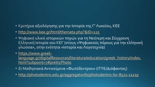 http://www.kee.gr/html/themata.php?&ID=125
https://www.greek-
language.gr/digitalResources/literature/education/greek_history/index.
html?subpoint=7#prettyPhoto
http://photodentro.edu.gr/aggregator/lo/photodentro-lor-8521-11219
 