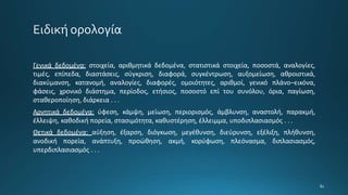 Γενικά δεδομένα: στοιχεία, αριθμητικά δεδομένα, στατιστικά στοιχεία, ποσοστά, αναλογίες,
τιμές, επίπεδα, διαστάσεις, σύγκριση, διαφορά, συγκέντρωση, αυξομείωση, αθροιστικά,
διακύμανση, κατανομή, αναλογίες, διαφορές, ομοιότητες, αριθμοί, γενικό πλάνο–εικόνα,
φάσεις, χρονικό διάστημα, περίοδος, ετήσιος, ποσοστό επί του συνόλου, όρια, παγίωση,
σταθεροποίηση, διάρκεια . . .
Αρνητικά δεδομένα: ύφεση, κάμψη, μείωση, περιορισμός, άμβλυνση, αναστολή, παρακμή,
έλλειψη, καθοδική πορεία, στασιμότητα, καθυστέρηση, έλλειμμα, υποδιπλασιασμός . . .
Θετικά δεδομένα: αύξηση, έξαρση, διόγκωση, μεγέθυνση, διεύρυνση, εξέλιξη, πλήθυνση,
ανοδική πορεία, ανάπτυξη, προώθηση, ακμή, κορύφωση, πλεόνασμα, διπλασιασμός,
υπερδιπλασιασμός . . .
 
