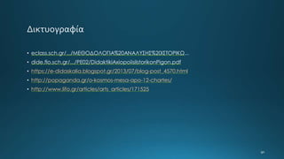 • eclass.sch.gr/.../ΜΕΘΟΔΟΛΟΓΙΑ%20ΑΝΑΛΥΣΗΣ%20ΙΣΤΟΡΙΚΩ...
• dide.flo.sch.gr/.../PE02/DidaktikiAxiopoiisiIstorikonPigon.pdf
• https://e-didaskalia.blogspot.gr/2013/07/blog-post_4570.html
• http://popaganda.gr/o-kosmos-mesa-apo-12-chartes/
• http://www.lifo.gr/articles/arts_articles/171525
 