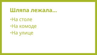 Шляпа лежала…
•На столе
•На комоде
•На улице