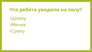 Что ребята увидели на полу?
•Шляпу
•Мячик
•Сумку
