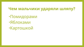Чем мальчики ударяли шляпу?
•Помидорами
•Яблоками
•Картошкой