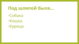Под шляпой была…
•Собака
•Кошка
•Курица