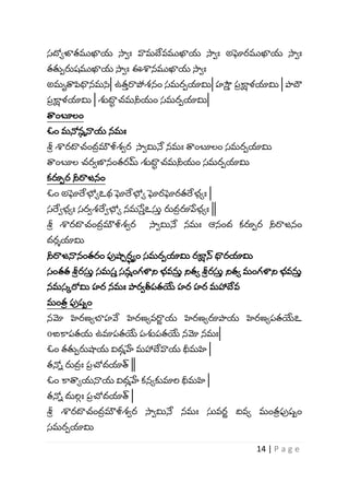 14 | P a g e
స్దోోజాతముఖ్యయ సాాః వామదేవముఖ్యయ సాాః అఘోరముఖ్యయ సాాః
తతుపరుష్ముఖ్యయ సాాః ఈశానముఖ్యయ సాాః
అమృత్వపిధ్యనమస| ఉత
వ రాపోశ్నం స్మరపయామి| హసౌ
వ ప
ీ క్షాళ్యామి | పాద్
ప
ీ క్షాళ్యామి | శుదా
ా చమనీయం స్మరపయామి|
త్వంబూలం
ఓం మన్ననమనాయ నమః
శ్ర
ీ శారదాచంద
ీ మౌళీశ్ార సాామినే నమః త్వంబూలం స్మరపయామి
త్వంబూల చరాణానంతరమ్ శుదా
ా చమనీయం స్మరపయామి
కరూపర నీరాజనం
ఓం అఘోర్దభ్యోఽథ ఘోర్దభ్యో ఘోరఘోరతర్దభ్ోః |
స్ర్దాభ్ోః స్రాశ్ర్దాభ్యో నమస్త
వ ఽస్త
వ రుద
ీ రూపేభ్ోః ||
శ్ర
ీ శారదాచంద
ీ మౌళీశ్ార సాామినే నమః ఆనంద కరూపర నీరాజనం
దరశయామి
నీరాజనానంతరం పష్ణపర
్ ోం స్మరపయామి రక్షాన్ ధ్యరయామి
స్ంతత శ్ర
ీ రస్త
వ స్మస్
వ స్నమంగళాని భ్వన్త
వ నితో శ్ర
ీ రస్త
వ నితో మంగళాని భ్వన్త
వ
నమస్కరోమి హర నమః పారాతీపతయే హర హర మహాదేవ
మంత
ీ పష్పం
నమో హిరణోబాహవే హిరణోవరా
ు య హిరణోరూపాయ హిరణోపతయేఽ
౦బికాపతయ ఉమాపతయే పశుపతయే నమో నమః|
ఓం తతుపరుష్ణయ విదమహే మహాదేవాయ ధీమహి |
తన్ని రుద
ీ ః ప
ీ చోదయాత్ ||
ఓం కాత్వోయనాయ విదమహే కనోకుమార్వ ధీమహి |
తన్ని ద్యర్వ
్ ః ప
ీ చోదయాత్ |
శ్ర
ీ శారదాచంద
ీ మౌళీశ్ార సాామినే నమః స్తవర
ు ద్వవో మంత
ీ పష్పం
స్మరపయామి
 