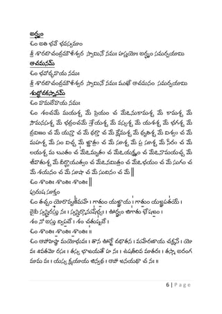 6 | P a g e
అర
్ ోం
ఓం అతి భ్వే భ్వస్ామాం
శ్ర
ీ శారదాచంద
ీ మౌళీశ్ార సాామినే నమః హస్
వ యోః అర
్ ోం స్మరపయామి
ఆచమనమ్
ఓం భ్వోదువాయ నమః
శ్ర
ీ శారదాచంద
ీ మౌళీశ్ార సాామినే నమః ముఖే ఆచమనం స్మరపయామి
శుదో
ా దకసాినమ్
ఓం వామదేవాయ నమః
ఓం శ్ంచమే మయశ్ా మే పి
ీ యం చ మేఽన్తకామశ్ా మే కామశ్ా మే
సౌమనస్శ్ా మే భ్ద
ీ ంచమే శ్వ
ీ యశ్ా మే వస్ోశ్ా మే యశ్శ్ా మే భ్గశ్ా మే
ద
ీ విణం చ మే యనా
వ చ మే ధరా
వ చ మే క్షేమశ్ా మే ధృతిశ్ా మే విశ్ాo చ మే
మహశ్ా మే స్ం విచా మే జా
ా త
ీ o చ మే సూశ్ా మే ప
ీ సూశ్ా మే స్సరo చ మే
లయశ్ా మ ఋతం చ॑ మేఽమృతo చ మేఽయక్షమం చ మేఽనామయచా మే
జీవాతుశ్ా మే దీరా
్ యుతాం చ మేఽనమిత
ీ ం చ మేఽభ్యం చ మే స్తగం చ
మే శ్యనం చ మే సూష్ణ చ మే స్తద్వనo చ మే ||
ఓం శాంతిః శాంతిః శాంతిః ||
పరుష్ సూక
వ ం
ఓం తచాంం॒ యోరావృ॑ణీమహే । గ్భం॒తుం యం॒జా
ా య॑ । గ్భం॒తుం యం॒జ
ా ప॑తయే ।
ద
య వీ స్ాం॒స
వ ర॑స్త
వ నః । స్ాం॒స
వ రామన్త॑షేభ్ోః । ఊం॒ర
ా ాం జి॑గ్భతు భేష్ం॒జం ।
శ్ం న్న॑ అస్త
వ ద్వాం॒పదే । శ్ం చతు॑ష్పదే ।
ఓం శాంతిఃం॒ శాంతిఃం॒ శాంతిః॑ ॥
ఓం ఆపోహిష్ణ
ఠ మయోభువః । త్వన ఊర్ద
య దధ్యతన । మహేరణాయ చక్షస్త । యో
వః శివతమో రస్ః । తస్ో భాజయతే హ నః । ఉష్తీర్వవ మాతరః । తసామ అరంగ
మామ వః । యస్ో క్షయాయ జినాథ । ఆపో జనయథా చ నః ॥
 
