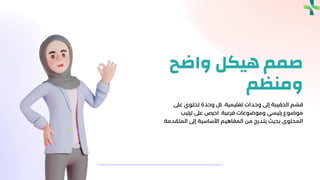 ‫حقيبتك‬
‫واضح‬ ‫هيكل‬ ‫صمم‬
‫ومنظم‬
‫عىل‬ ‫تحتوي‬ ‫وحدة‬ ‫لك‬ ،‫تعليمية‬ ‫وحدات‬ ‫إىل‬ ‫الحقيبة‬ ‫م‬ ّ
‫قس‬
‫فرعية‬ ‫وموضوعات‬ ‫رئيسي‬ ‫موضوع‬
.
‫ترتيب‬ ‫عىل‬ ‫احرص‬
‫المت‬ ‫إىل‬ ‫األساسية‬ ‫المفاهيم‬ ‫من‬ ‫يتدرج‬ ‫بحيث‬ ‫المحتوى‬
‫قدمة‬
.
 