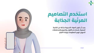 ‫التصاميم‬ ‫استخدم‬
‫الجذابة‬ ‫ية‬‫ئ‬‫المر‬
‫الناحية‬ ‫من‬ ‫جذابة‬ ‫التدريبية‬ ‫المواد‬ ‫تكون‬ ‫أن‬ ‫يجب‬
‫والمخططات‬ ‫والصور‬ ‫األلوان‬ ‫باستخدام‬ ،‫البرصية‬
‫الرتكزي‬ ‫وزيادة‬ ‫المعلومات‬ ‫فهم‬ ‫لتسهيل‬
.
‫حقيبتك‬
 
