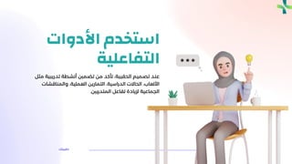 ‫حقيبتك‬
‫األدوات‬ ‫استخدم‬
‫التفاعلية‬
‫تدري‬ ‫أنشطة‬ ‫تضمني‬ ‫من‬ ‫تأكد‬ ،‫الحقيبة‬ ‫تصميم‬ ‫عند‬
‫مثل‬ ‫بية‬
‫والمناقش‬ ،‫العملية‬ ‫التمارين‬ ،‫الدراسية‬ ‫الحاالت‬ ،‫األلعاب‬
‫ات‬
‫المتدربني‬ ‫تفاعل‬ ‫لزيادة‬ ‫الجماعية‬
.
 