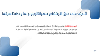 37
‫ريتها‬ ‫حفظ‬ ‫و‬ ‫لها‬ ‫ع‬ ‫لةالرل‬ ‫ه‬ ‫و‬ ‫اررشفة‬ ‫طر‬ ‫عمل‬ ‫التعرف‬
‫بة‬‫ب‬‫الثالث‬ ‫بة‬‫ب‬‫المرحم‬
:
‫بام‬‫ب‬‫ع‬ ‫بي‬‫ب‬‫ف‬
1994
‫بي‬‫ب‬‫ف‬ ‫بي‬‫ب‬‫اإللكترون‬ ‫برف‬‫ب‬‫التص‬ ‫بل‬‫ب‬‫إل‬ ‫بمية‬‫ب‬‫التس‬ ‫ب‬‫ب‬‫ل‬ ‫تح‬
‫ايب‬ ‫ثا‬ ‫ال‬ ‫الممفات‬ ‫ر‬ ‫ظه‬ ‫ب‬ ‫كس‬ ‫ولذلك‬ ‫مات‬ ‫والمعم‬ ‫اإللكترونية‬ ‫ف‬ ‫ثا‬ ‫ال‬
‫اإلعالميبة‬ ‫ة‬
‫الممفات‬ ‫مح‬ ‫غيراا‬ ‫لتعالز‬ ‫اإللكترونيةأ‬ ‫والتسييالت‬
.
 