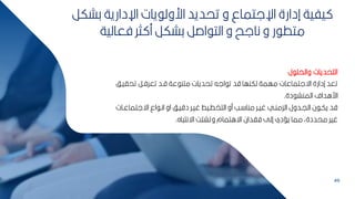 49
‫كشكر‬ ‫اإلدارية‬ ‫يات‬ ‫ارول‬ ‫تحديد‬ ‫و‬ ‫اإللتماع‬ ‫إدارة‬ ‫يفية‬
‫فعالية‬ ‫ثر‬ ‫م‬ ‫كشكر‬ ‫اصر‬ ‫الت‬ ‫و‬ ‫نالح‬ ‫و‬ ‫ر‬ ‫متط‬
‫التحديات‬
‫ل‬ ‫والحم‬
‫تحايب‬ ‫تعرقبر‬ ‫قبد‬ ‫عة‬ ‫متن‬ ‫تحديات‬ ‫اله‬ ‫ت‬ ‫قد‬ ‫لكنها‬ ‫مهمة‬ ‫اةلتماعات‬ ‫إدارة‬ ‫تعد‬
‫ف‬
‫دة‬ ‫المنش‬ ‫اراداف‬
.
‫اةلتماعبا‬ ‫اع‬ ‫انب‬ ‫او‬ ‫دقيبف‬ ‫غيبر‬ ‫التخطبيط‬ ‫مو‬ ‫بب‬ ‫منا‬ ‫غيبر‬ ‫الكمنبي‬ ‫اليبدول‬ ‫ن‬ ‫يكب‬ ‫قد‬
‫ت‬
‫اه‬ ‫اةنت‬ ‫وتشت‬ ‫اةاتمام‬ ‫فادان‬ ‫إلل‬ ‫يسدي‬ ‫مما‬ ‫محددةأ‬ ‫غير‬
.
 