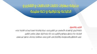 81
‫والتنسيف‬ ‫الترتيب‬
‫عمب‬ ‫الابار‬ ‫يسباعد‬ ‫فهبذا‬ ‫واضبحةت‬ ‫بارة‬ ‫ع‬ ‫فبي‬ ‫التاريبر‬ ‫مح‬ ‫ي‬ ‫ا‬ ‫ار‬ ‫الهدف‬ ‫مو‬ ‫الغرم‬ ‫تاكة‬
‫ل‬
‫لمتا‬ ‫ب‬ ‫منا‬ ‫ان‬ ‫عن‬ ‫ااتيار‬ ‫يتم‬ ‫ذلك‬ ‫كعد‬ ‫التاريرأ‬ ‫ع‬ ‫ض‬ ‫كم‬ ‫يتعمف‬ ‫ة‬ ‫ما‬ ‫عاد‬ ‫ت‬ ‫ا‬
‫رير‬
.
‫مه‬ ‫غير‬ ‫ا‬ ‫ما‬ ‫وحذف‬ ‫أ‬ ّ
‫منطاي‬ ‫زمني‬ ‫تتاكق‬ ‫في‬ ‫وارفكار‬ ‫مات‬ ‫والمعم‬ ‫ف‬ ‫الحاا‬ ‫ترتيب‬
‫م‬
.
81
‫و‬ ‫التاارير‬ ‫و‬ ‫الخطاكات‬ ‫تاكات‬ ‫مهارات‬ ‫معرفة‬
‫ميمة‬ ‫لغة‬ ‫و‬ ‫كإحترافية‬ ‫اعة‬ ‫الط‬
 