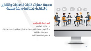 82
‫التا‬ ‫و‬ ‫الخطاكات‬ ‫تاكات‬ ‫مهارات‬ ‫معرفة‬
‫ارير‬
‫ميمة‬ ‫لغة‬ ‫و‬ ‫كإحترافية‬ ‫اعة‬ ‫الط‬ ‫و‬
‫الييد‬ ‫التارير‬ ‫إعداد‬ ‫س‬ ‫م‬
•
‫العناويح‬ ‫ح‬ ‫وض‬
.
•
‫ف‬ ‫برك‬‫ب‬‫يت‬ ‫ة‬ ‫بي‬‫ب‬‫منطا‬ ‫بكر‬‫ب‬‫كش‬ ‫بها‬‫ب‬ ‫ع‬ ‫ك‬ ‫بر‬‫ب‬‫التاري‬ ‫برات‬‫ب‬‫فا‬ ‫ط‬ ‫برت‬‫ب‬‫ت‬ ‫من‬
‫ات‬ ‫ب‬‫ب‬‫ي‬
‫الاار‬ ‫لدى‬ ‫همة‬ ‫ة‬
‫م‬
.
•
‫لماار‬ ‫الفهم‬ ‫لة‬ ‫ه‬
.
 