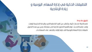 89
‫مية‬ ‫الي‬ ‫المهام‬ ‫إدارة‬ ‫في‬ ‫ية‬ ‫الذ‬ ‫ياات‬ ‫التط‬
‫و‬
‫اإلنتالية‬ ‫زيادة‬
‫يف‬ ‫تط‬
Any.do
‫الحكيم‬ ‫واإلدارة‬ ‫الييد‬ ‫التخطيط‬ ‫الفرد‬ ‫مح‬ ‫وتتطمب‬ ‫ثيرةأ‬ ‫تحديات‬ ‫الحياة‬ ‫م‬ ‫ت‬
‫ق‬ ‫لم‬ ‫ة‬
.
‫ا‬ ‫ابذه‬ ‫كبيح‬ ‫ومبح‬ ‫مشبكمةأ‬ ‫لكبر‬ ‫يبة‬ ‫الذ‬ ‫ل‬ ‫الحمب‬ ‫التانيبة‬ ‫فر‬ ‫ت‬ ‫الحديمأ‬ ‫عالمنا‬ ‫وفي‬
‫ل‬ ‫لحمب‬
‫المستخدم‬ ‫عمل‬ ‫واليهد‬ ‫ق‬ ‫ال‬ ‫فر‬ ‫ت‬ ‫التي‬ ‫مية‬ ‫الي‬ ‫المهام‬ ‫إدارة‬ ‫ياات‬ ‫تط‬
.
 