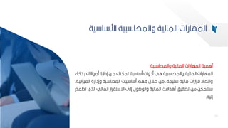 95
‫مامية‬
‫المالية‬ ‫المهارات‬
‫ية‬ ‫والمحا‬
‫ا‬
‫لمهارات‬
‫كبذ‬ ‫البك‬ ‫مم‬ ‫إدارة‬ ‫مبح‬ ‫تمكنك‬ ‫ية‬ ‫ا‬ ‫م‬ ‫مدوات‬ ‫اي‬ ‫ية‬ ‫والمحا‬ ‫المالية‬
‫اء‬
‫ميمة‬ ‫مالية‬ ‫قرارات‬ ‫واتخاذ‬
.
‫المي‬ ‫وإدارة‬ ‫ة‬ ‫ب‬ ‫المحا‬ ‫بيات‬ ‫ا‬ ‫م‬ ‫فهم‬ ‫االل‬ ‫مح‬
‫كانيبةأ‬
‫الذي‬ ‫المالي‬ ‫تارار‬ ‫اة‬ ‫إلل‬ ‫ل‬ ‫ص‬ ‫وال‬ ‫المالية‬ ‫مادافك‬ ‫تحايف‬ ‫مح‬ ‫تتمكح‬
‫تطمح‬
‫إلي‬
‫ه‬
.
95
‫ية‬ ‫ا‬ ‫ار‬ ‫ية‬ ‫والمحا‬ ‫المالية‬ ‫المهارات‬
 