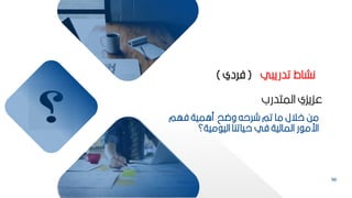 96
‫وضح‬ ‫شرحه‬ ‫تم‬ ‫ما‬ ‫االل‬ ‫مح‬
‫مامية‬
‫فهم‬
‫مية؟‬ ‫الي‬ ‫حياتنا‬ ‫في‬ ‫المالية‬ ‫ر‬ ‫ارم‬
‫المتدرب‬ ‫عكيكي‬
‫ي‬ ‫تدري‬ ‫نشاط‬
(
‫فردي‬
)
 
