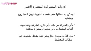 113
‫الخبير‬ ‫استشارة‬ :‫المشتركة‬ ‫األدوات‬
•
‫المشروع‬ َ‫ق‬‫فري‬ ُ‫ة‬‫الخبر‬ ‫نقصت‬ ‫متى‬ ‫استعمالها‬ ‫يمكن‬
‫ه‬َ‫ومدير‬
•
‫ويتقاضون‬ ‫الشركة‬ ‫خارج‬ ‫أو‬ ‫داخل‬ ‫من‬ ‫الخبراء‬ ‫يأتي‬
‫ة‬ّ‫مجاني‬ ‫مشورة‬ ‫يقدمون‬ ‫أو‬ ‫استشاريين‬ ‫أتعاب‬
•
‫في‬ ‫ملحوظ‬ ‫بشكل‬ ‫ومتواجدة‬ ‫ا‬ً‫د‬‫ج‬ ‫محبذة‬ ‫األداة‬ ‫هذه‬
‫التخطيط‬ ‫ات‬ّ‫عملي‬
 