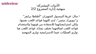 115
:‫المشتركة‬ ‫األدوات‬
‫المشروع‬ ‫إدارة‬ ‫منهجية‬
2/2
•
”‫برايفز‬ ‫“أطنلطا‬ ‫الشهيران‬ ‫البيسبول‬ ‫فريقا‬ :‫مثال‬
،‫نفسها‬ ‫اللعب‬ ‫قواعد‬ ‫كليهما‬ ‫لدى‬ ،”‫ميتس‬ ‫و“نيويورك‬
‫والستخدام‬ ‫قوتهما‬ ‫من‬ ‫لالستفادة‬ ‫استراتيجياتهما‬ ‫ولكن‬
‫هنا‬ ‫اللعب‬ ‫قواعد‬ .‫ة‬ّ‫د‬‫بش‬ ‫تختلف‬ ‫لصالحهما‬ ‫اللعب‬ ‫قواعد‬
‫المنهجية‬ ‫توازي‬ ‫االستراتيجية‬ ‫فيما‬ ،‫ات‬ّ‫العملي‬ ‫توازي‬
 