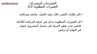 118
:‫المشتركة‬ ‫جات‬َ‫خر‬ُ‫م‬‫ال‬
‫المطلوبة‬ ‫التغييرات‬
2/2
•
‫ومراقبته‬ ‫متابعته‬ ،‫العمل‬ ‫تنفيذ‬ ‫خالل‬ ‫التغيير‬ ‫طلبات‬ ‫تكثر‬
•
‫الكاملة‬ ‫المراقبة‬ ‫عملية‬ ‫في‬ ‫تدخل‬ ‫المطلوبة‬ ‫التغييرات‬ ‫كل‬
‫فتقبل‬ ،‫المشروع‬ ‫جمل‬ُ‫م‬ ‫على‬ ‫تأثيرها‬ ‫م‬ّ‫يقو‬ ‫حيث‬ ‫للتغيير‬
‫ترفض‬ ‫أو‬ ‫النهاية‬ ‫في‬
 