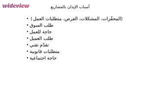 143
‫بالمشاريع‬ ‫اإليذان‬ ‫أسباب‬
• ( ‫العمل‬ ‫متطلبات‬ ،‫الفرص‬ ،‫المشكالت‬ ،‫ّزات‬‫ف‬‫)المح‬
• ‫السوق‬ ‫طلب‬
• ‫للعمل‬ ‫حاجة‬
• ‫العميل‬ ‫طلب‬
• ‫تقني‬ ‫م‬ّ‫د‬‫تق‬
• ‫قانونية‬ ‫متطلبات‬
• ‫اجتماعية‬ ‫حاجة‬
 