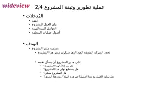 148
‫المشروع‬ ‫وثيقة‬ ‫تطورير‬ ‫عملية‬
2/4
• ‫دخالت‬ُ‫م‬‫ال‬
• ‫العقد‬
• ‫للمشروع‬ ‫العمل‬ ‫بيان‬
• ‫للهيئة‬ ‫البيئية‬ ‫العوامل‬
• ‫المنظمة‬ ‫عمليات‬ ‫أصول‬
• ‫الهدف‬
• ‫المشروع‬ ‫مدير‬ ‫تسمية‬:
• ‫المشروع‬ ‫هذا‬ ‫مدير‬ ‫سيكون‬ ‫الذي‬ ‫الفرد‬ ‫المنفذة‬ ‫الشركة‬ ‫تحدد‬
• ‫نفسه‬ ‫يسأل‬ ‫أن‬ ‫المشروع‬ ‫مدير‬ ‫على‬:
• ‫المشروع؟‬ ‫لهذا‬ ‫تاح‬ُ‫م‬ ‫هو‬ ‫هل‬
• ‫المشروع؟‬ ‫هذا‬ ‫تولي‬ ‫يستطيع‬ ‫هل‬
• ‫ممكن؟‬ ‫المشروع‬ ‫هل‬
• ‫الفريق؟‬ ‫هذا‬ ‫ومع‬ ‫البيئة؟‬ ‫هذه‬ ‫في‬ ‫العميل؟‬ ‫هذا‬ ‫مع‬ ‫العمل‬ ‫يمكنه‬ ‫هل‬
 