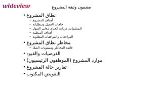 153
‫المشروع‬ ‫وثيقة‬ ‫مضمون‬
• ‫المشروع‬ ‫نطاق‬
• ‫المشروع‬ ‫أهداف‬
• ‫ومتطلباته‬ ‫العميل‬ ‫حاجات‬
• ‫القبول‬ ‫معايير‬ ،‫الحياة‬ ‫دورات‬ ،‫التسليمات‬
• ‫المنظمة‬ ‫أهداف‬
• ‫المطلوبة‬ ‫والموافقات‬ ‫المراجعات‬
• ‫المشروع‬ ‫نطاق‬ ‫مخاطر‬
• ‫الشك‬ ‫ومستويات‬ ‫المخاطر‬ ‫قائمة‬
• ‫والقيود‬ ‫الفرضيات‬
• )‫الرئيسيون‬ ‫(الموظفون‬ ‫المشروع‬ ‫موارد‬
• ‫المشروع‬ ‫حالة‬ ‫تقارير‬
• ‫المكتوب‬ ‫التفويض‬
 