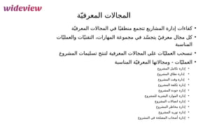 38
‫ة‬ّ‫المعرفي‬ ‫المجاالت‬
•
‫ة‬ّ‫ي‬‫المعرف‬ ‫المجاالت‬ ‫في‬ ‫ا‬ً‫منطقي‬ ‫تتجمع‬ ‫المشاريع‬ ‫إدارة‬ ‫كفاءات‬
•
‫ات‬ّ‫والعملي‬ ‫ات‬ّ‫ي‬‫التقن‬ ،‫المهارات‬ ‫مجموعة‬ ‫في‬ ‫د‬ّ‫س‬‫يتج‬ ّ‫معرفي‬ ‫مجال‬ ‫كل‬
‫المناسبة‬
•
‫المشروع‬ ‫تسليمات‬ ‫لتنتج‬ ‫المعرفية‬ ‫المجاالت‬ ‫على‬ ‫ات‬ّ‫العملي‬ ‫تنسحب‬
•
‫المناسبة‬ ‫ة‬ّ‫المعرفي‬ ‫ومجاالتها‬ - ‫ات‬ّ‫ي‬‫العمل‬
•
‫إدارة‬
‫تكامل‬
‫المشروع‬
•
‫إدارة‬
‫نطاق‬
‫المشروع‬
•
‫إدارة‬
‫وقت‬
‫المشروع‬
•
‫إدارة‬
‫تكلفة‬
‫المشروع‬
•
‫إدارة‬
‫جودة‬
‫المشروع‬
•
‫إدارة‬
‫البشرية‬ ‫الموارد‬
‫للمشروع‬
•
‫إدارة‬
‫اتصاالت‬
‫المشروع‬
•
‫إدارة‬
‫مخاطر‬
‫المشروع‬
•
‫إدارة‬
‫توريد‬
‫المشروع‬
•
‫المشروع‬ ‫في‬ ‫المصلحة‬ ‫أصحاب‬ ‫إدارة‬
 