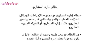 40
‫المشاريع‬ ‫إدارة‬ ‫نظام‬
•
‫الوسائل‬ ،‫اإلجراءات‬ ‫مجموعة‬ ‫هو‬ ‫المشاريع‬ ‫إدارة‬ ‫نظام‬
،
‫مدير‬ ‫يستعملها‬ ‫قد‬ ‫التي‬ ‫والمنهجيات‬ ‫العمليات‬ ،‫ات‬ّ‫التقني‬
‫الشركة‬ ‫أو‬ ،‫المشاريع‬ ‫إدارة‬ ‫مكتب‬ ،‫المشروع‬
‫المديرة‬
‫ل‬
‫لمش‬
‫روع‬
•
‫ما‬ ً‫ة‬‫عاد‬ .‫شكلية‬ ‫أو‬ ‫رسمية‬ ‫طبيعة‬ ‫يتخذ‬ ‫قد‬ ‫النظام‬ ‫هذا‬
‫تنفيذ‬ ‫أثناء‬ ‫المشروع‬ ‫إدارة‬ ‫بخطة‬ ‫ا‬ً‫م‬‫مدعو‬ ‫يكون‬
‫ه‬
 