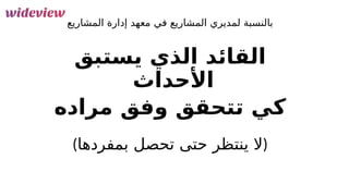 90
‫المشاريع‬ ‫إدارة‬ ‫معهد‬ ‫في‬ ‫المشاريع‬ ‫لمديري‬ ‫بالنسبة‬
‫يستبق‬ ‫الذي‬ ‫القائد‬
‫األحداث‬
‫مراده‬ ‫وفق‬ ‫تتحقق‬ ‫كي‬
(‫بمفردها‬ ‫تحصل‬ ‫حتى‬ ‫ينتظر‬ ‫)ال‬
 